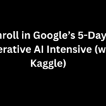 Why You Should Enroll in Google’s 5-Day Generative AI Intensive (with Kaggle)